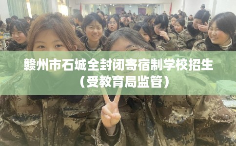 赣州市石城全封闭寄宿制学校招生（受教育局监管）