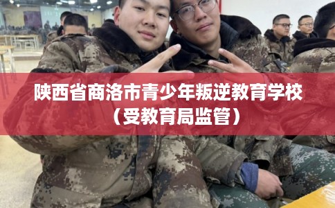 陕西省商洛市青少年叛逆教育学校（受教育局监管）