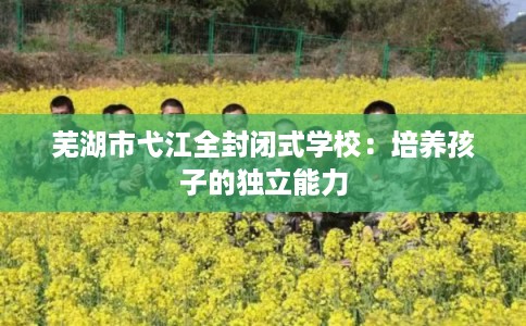 芜湖市弋江全封闭式学校：培养孩子的独立能力