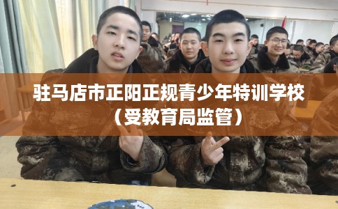 驻马店市正阳正规青少年特训学校（受教育局监管）