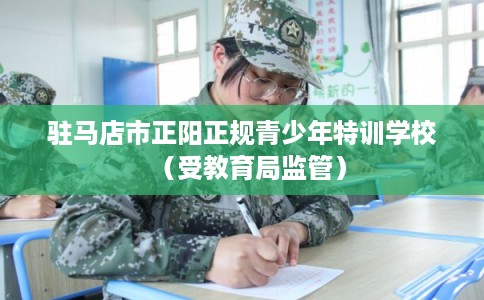 驻马店市正阳正规青少年特训学校（受教育局监管）