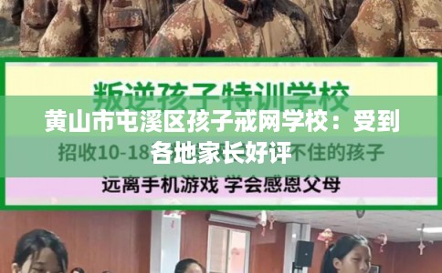 黄山市屯溪区孩子戒网学校：受到各地家长好评