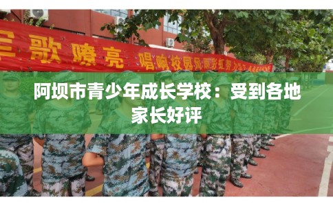 阿坝市青少年成长学校：受到各地家长好评