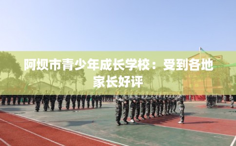 阿坝市青少年成长学校：受到各地家长好评