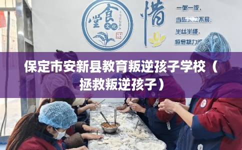 保定市安新县教育叛逆孩子学校（拯救叛逆孩子）