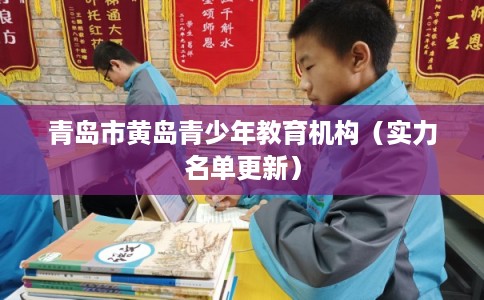 青岛市黄岛青少年教育机构（实力名单更新）