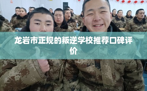 龙岩市正规的叛逆学校推荐口碑评价