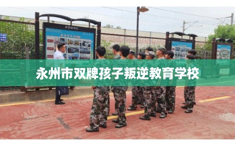 永州市双牌孩子叛逆教育学校