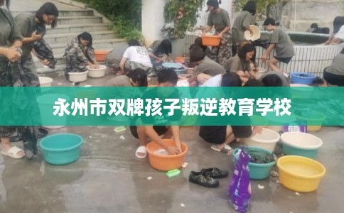 永州市双牌孩子叛逆教育学校