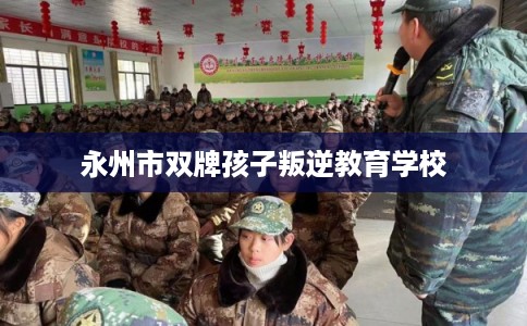 永州市双牌孩子叛逆教育学校