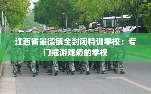 江西省景德镇全封闭特训学校：专门戒游戏瘾的学校