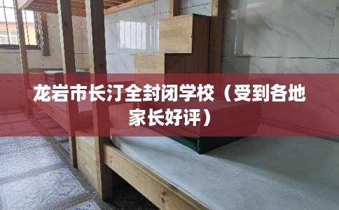 龙岩市长汀全封闭学校（受到各地家长好评）