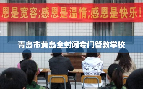 青岛市黄岛全封闭专门管教学校