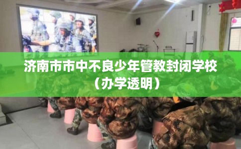 济南市市中不良少年管教封闭学校（办学透明）