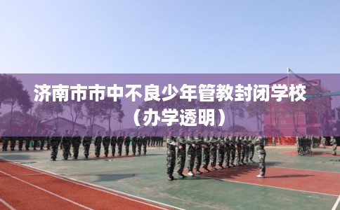 济南市市中不良少年管教封闭学校（办学透明）