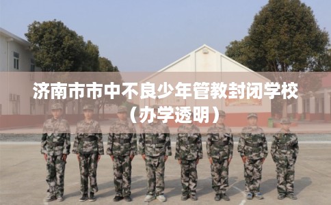 济南市市中不良少年管教封闭学校（办学透明）