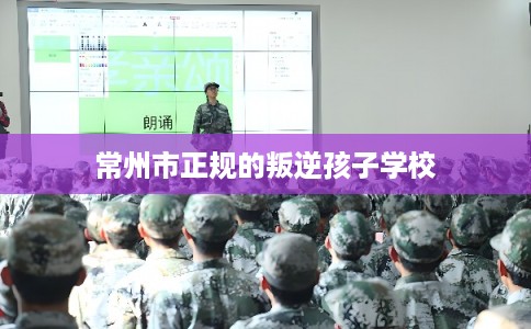 常州市正规的叛逆孩子学校