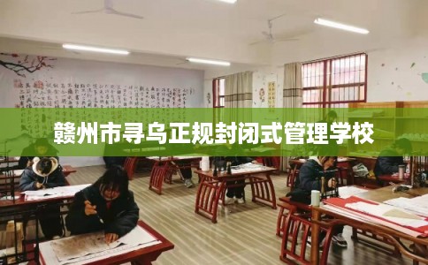 赣州市寻乌正规封闭式管理学校