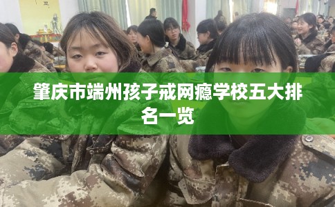 肇庆市端州孩子戒网瘾学校五大排名一览