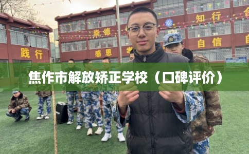 焦作市解放矫正学校（口碑评价）
