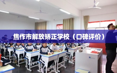 焦作市解放矫正学校（口碑评价）
