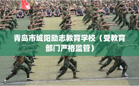 青岛市城阳励志教育学校（受教育部门严格监管）