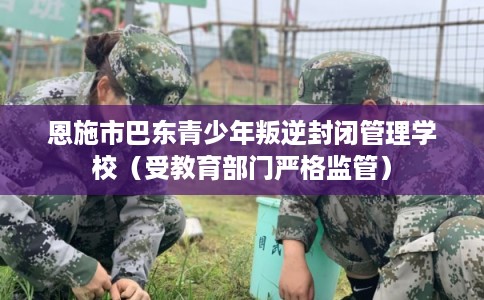 恩施市巴东青少年叛逆封闭管理学校（受教育部门严格监管）