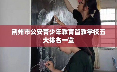 荆州市公安青少年教育管教学校五大排名一览