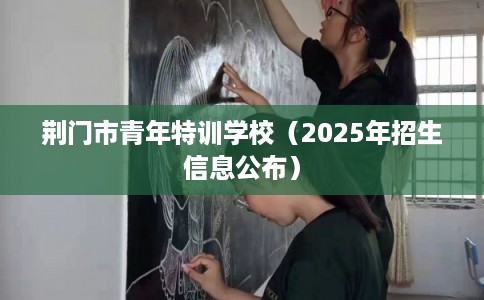 荆门市青年特训学校（2025年招生信息公布）