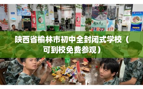 陕西省榆林市初中全封闭式学校（可到校免费参观）