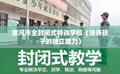 漯河市全封闭式特训学校（培养孩子的独立能力）