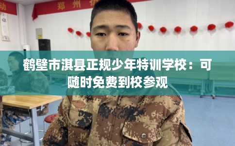 鹤壁市淇县正规少年特训学校：可随时免费到校参观