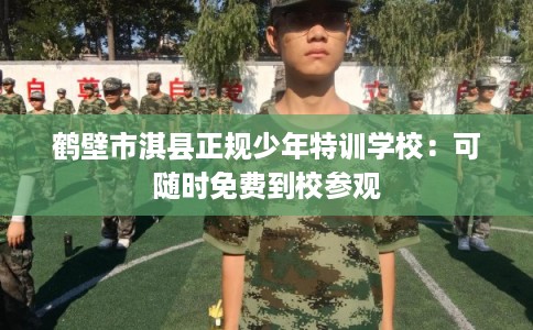 鹤壁市淇县正规少年特训学校：可随时免费到校参观