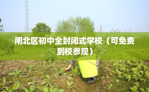 闸北区初中全封闭式学校（可免费到校参观）