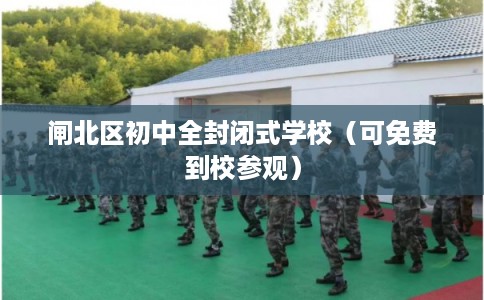 闸北区初中全封闭式学校（可免费到校参观）