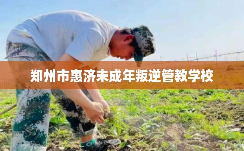 郑州市惠济未成年叛逆管教学校