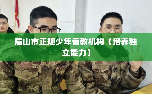 眉山市正规少年管教机构（培养独立能力）