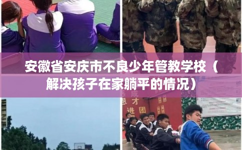 安徽省安庆市不良少年管教学校（解决孩子在家躺平的情况）