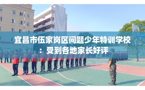 宜昌市伍家岗区问题少年特训学校：受到各地家长好评