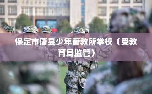 保定市唐县少年管教所学校（受教育局监管）