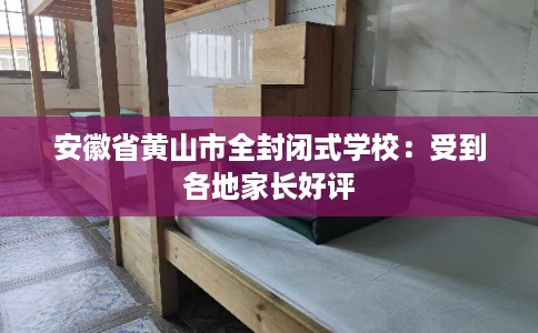 安徽省黄山市全封闭式学校：受到各地家长好评