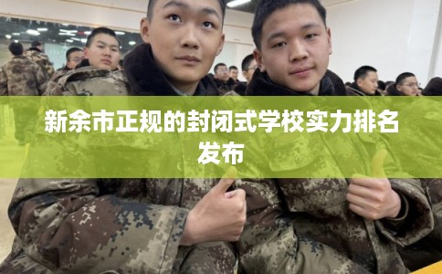 新余市正规的封闭式学校实力排名发布