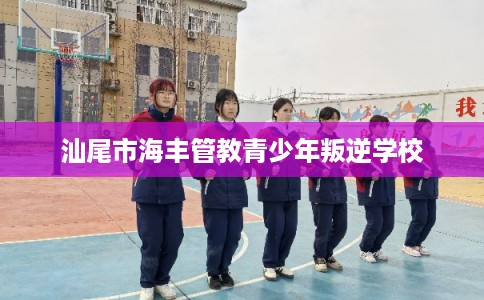 汕尾市海丰管教青少年叛逆学校
