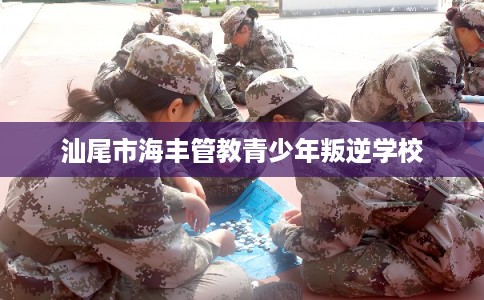 汕尾市海丰管教青少年叛逆学校