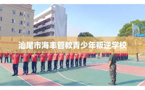 汕尾市海丰管教青少年叛逆学校