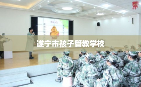 遂宁市孩子管教学校