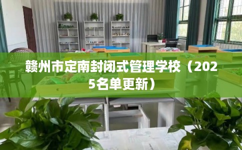 赣州市定南封闭式管理学校（2025名单更新）