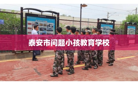 泰安市问题小孩教育学校