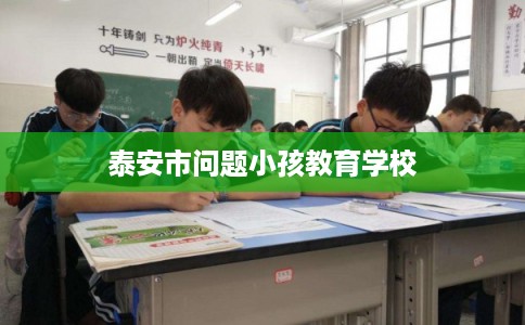 泰安市问题小孩教育学校
