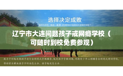 辽宁市大连问题孩子戒网瘾学校（可随时到校免费参观）